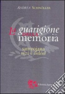 La guarigione della memoria. Samyojana, vizi e veleni libro di Schnöller Andrea