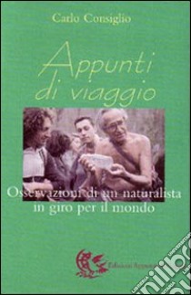 Appunti di viaggio. Osservazioni di un naturalista in giro per il mondo libro di Consiglio Carlo