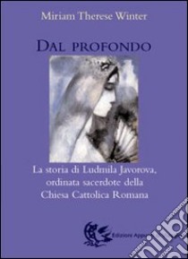 Dal profondo. La storia di Ludmila Javorova ordinata sacerdote della Chiesa cattolica romana libro di Winter Miriam T.