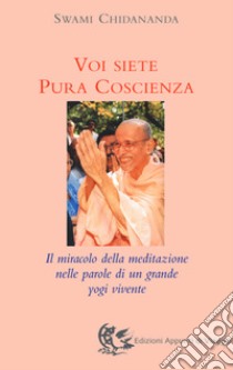 Voi siete pura coscienza. Il miracolo della meditazione nelle parole di un grande yogi vivente libro di Chidananda Swami