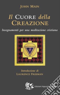 Il cuore della creazione. Insegnamenti per una meditazione cristiana libro di Main John