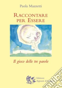 Raccontare per essere. Il gioco delle tre parole libro di Mazzetti Paola