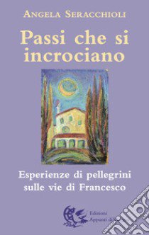 Passi che si incrociano. Esperienze di pellegrini sulle vie di Francesco libro di Seracchioli Angela Maria