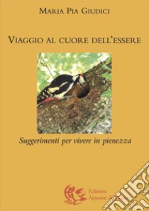 Viaggio al cuore dell'essere. Suggerimenti per vivere in pienezza libro di Giudici M. Pia