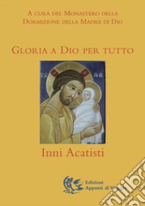 Gloria a Dio per tutto. Inni Acatisti libro di Monastero russo dormizione della madre di Dio (cur.)