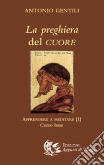 La preghiera del cuore. Apprendere a meditare. Vol. 1: Corso base libro di Gentili Antonio