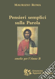 Pensieri semplici sulla parola. Omelie per l'anno «B» libro di Roma Maurizio