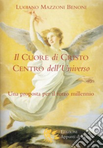 Il cuore di Cristo centro dell'universo. Una proposta per il terzo millennio libro di Mazzoni Benoni Luciano