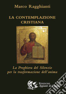 La contemplazione cristiana. La preghiera del silenzio per la trasformazione dell'anima libro di Ragghianti Marco