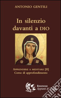 In silenzio davanti a Dio. Apprendere a meditare. Vol. 2: Corso di approfondimento libro di Gentili Antonio