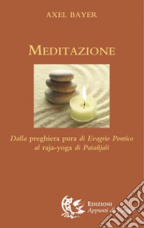 Meditazione. Dalla preghiera pura di Evagrio Pontico al raja-yoga di Patanjali libro di Bayer Axel