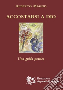 Accostarsi a Dio. Una guida pratica libro di Magno Alberto; Piana A. (cur.)