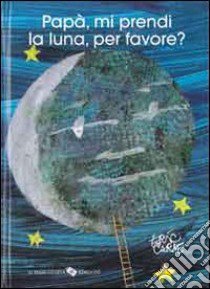 Papà, mi prendi la luna, per favore? Ediz. illustrata libro di Carle Eric