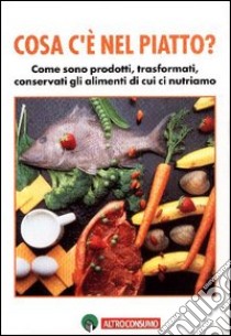 Cosa c'è nel piatto? Come sono prodotti, trasformati, conservati gli alimenti di cui ci nutriamo libro di Molaschi Rossella