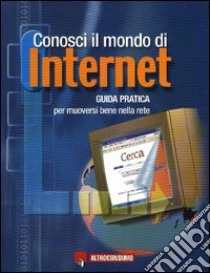 Conosci il mondo di Internet. Guida pratica per muoversi bene nella rete libro di Poggi Leonardo