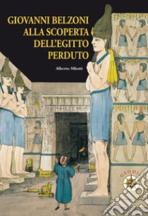 Giovanni Belzoni. Alla scoperta dell'Egitto perduto libro di Siliotti Alberto