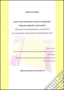 Waste heat recovery in solar technology through organic fluid plants. Modeling and experimental validation of a solar/orc based micro-cogeneration unit libro di Vittorini Diego