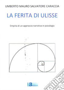 La ferita di Ulisse. Empiria di un approccio narrativo in psicologia libro di Caraccia Umberto Mauro Salvatore