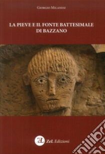 La pieve e il fonte battesimale di Bazzano libro di Milanesi Giorgio