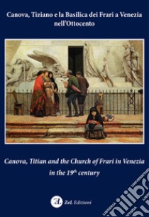 Canova, Tiziano e la Basilica dei Frari a Venezia nell'Ottocento-Canova, Titian and the Church of Frari in Venezia in the XIXth century. Ediz. bilingue libro