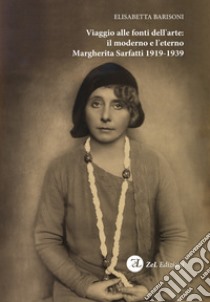 Viaggio alle fonti dell'arte: il moderno e l'eterno. Margherita Sarfatti 1919-1939 libro di Barisoni Elisabetta