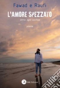 L'amore spezzato. Oltre ogni confine libro di Fawad e Raufi