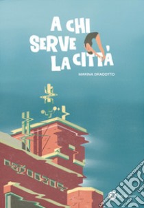 A chi serve la città. Conversazioni con Marina Dragotto libro di Dragotto Marina