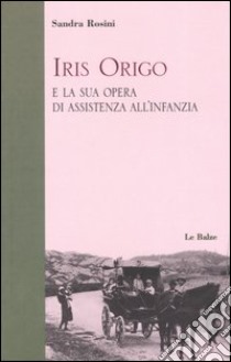 Iris Origo e la sua opera di assistenza all'infanzia libro di Rosini Sandra