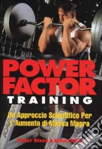 Power factor training. Un approccio scientifico per l'aumento di massa magra libro di Sisco Pete; Little John