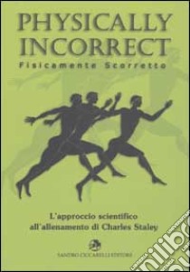 Physically incorrect-Fisicamente scorretto. L'approccio scientifico all'allenamento di Charles Staley libro di Staley Charles; Ciccarelli S. (cur.)