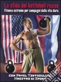 La sfida del kettlebell russo. Fitness estremo per compagni dalla vita dura libro di Tsatsouline Pavel; Desci I. (cur.)