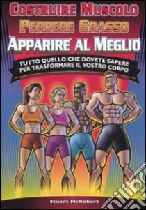 Costruire muscolo, perdere grasso, apparire al meglio. Tutto quello che dovete sapere per trasformare il vostro corpo. Ediz. illustrata libro di McRobert Stuart