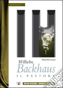 Wilhelm Backhaus. Il pastore libro di Rattalino Piero; Chierici L. (cur.)