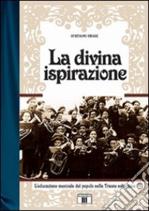 La divina ispirazione. L'educazione musicale del popolo nella Trieste asburgica libro di Crise Stefano