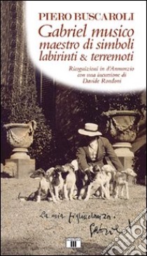 Gabriel musico maestro di simboli labirinti & terremoti. Ricognizioni in D'Annunzio con una incursione di Davide Rondoni libro di Buscaroli Piero