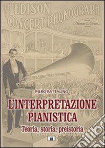 L'interpretazione pianistica. Teoria, storia, preistoria libro di Rattalino Piero