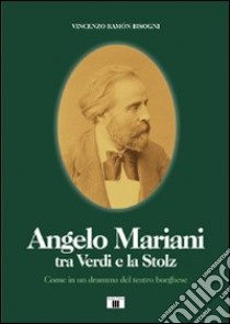 Angelo Mariani tra Verdi e la Stolz. Come in un dramma del teatro borghese libro di Bisogni Vincenzo Ramón