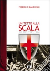 Un tetto alla Scala. Milano 1943-1944 libro di Bianchessi Federico