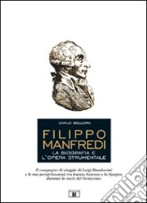 Filippo Manfredi. La biografia e l'opera strumentale libro di Bellora Carlo