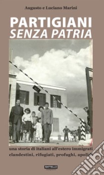 Partigiani senza patria. Una storia di italiani all'estero immigrati clandestini, rifugiati, profughi, apolidi libro di Marini Augusto; Marini Luciano