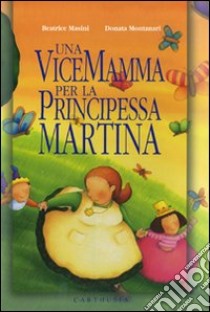 Una vicemamma per la principessa Martina. Ediz. illustrata libro di Masini Beatrice; Montanari Donata