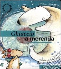 Ghiaccio a merenda. Un giocoso pomeriggio fra i ghiacci. Ediz. illustrata libro di Re Giulia; Nava Emanuela