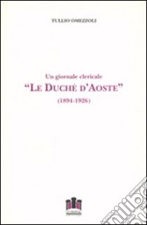 Le duché d'Aoste. Un giornale clericale (1894-1926) libro di Omezzoli Tullio