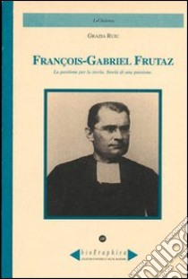 Francois-Gabriel Frutaz. La passione per la storia. Storia di una passione libro di Ruiu Grazia; Omezzoli T. (cur.)