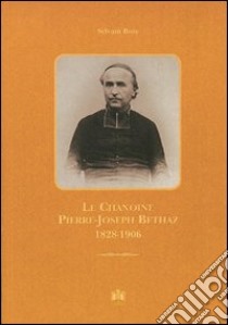 Le chanoine Pierre-Joseph Bethaz 1828-1906 libro di Bois Sylvain