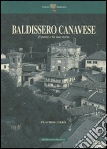 Baldissero Canavese. Il paese e la sua storia libro di Currò Placido