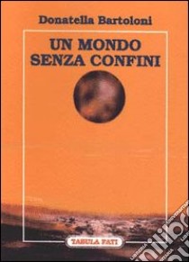 Un mondo senza confini libro di Bartoloni Donatella; Mazzucca Poggiolini C. (cur.)