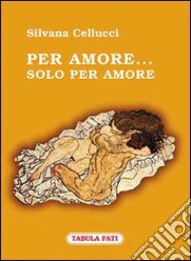 Per amore... Solo per amore libro di Cellucci Silvana