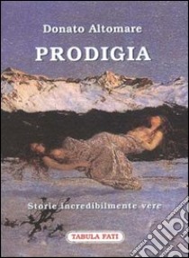 Prodigia. Storie incredibilmente vere libro di Altomare Donato