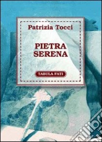 Pietra serena libro di Tocci Patrizia; Ventura A. (cur.)